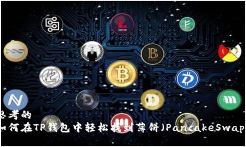 思考的
如何在TP钱包中轻松找到薄饼（PancakeSwap）