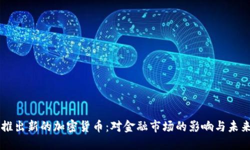 美国推出新的加密货币：对金融市场的影响与未来展望