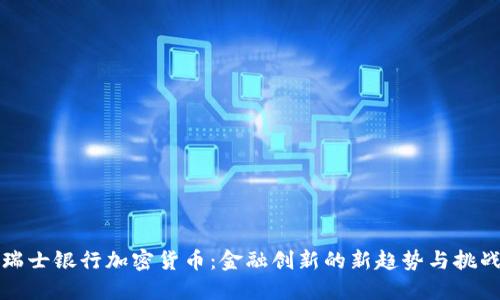 瑞士银行加密货币：金融创新的新趋势与挑战