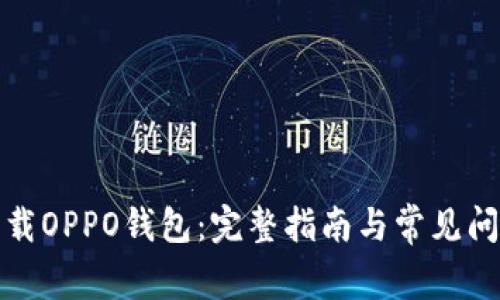 如何下载OPPO钱包：完整指南与常见问题解答