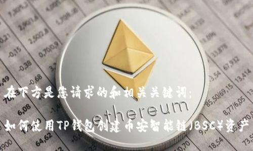 在下方是您请求的和相关关键词：

如何使用TP钱包创建币安智能链（BSC）资产
