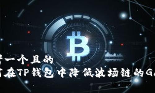 思考一个且的   
如何在TP钱包中降低波场链的Gas费
