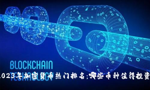 2023年加密货币热门排名：哪些币种值得投资？