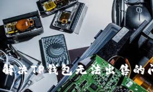 如何解决TP钱包无法出售的问题？