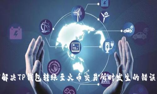 : 如何解决TP钱包转账至火币交易所时发生的错误链问题