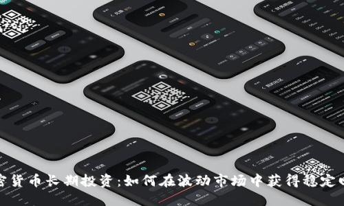 加密货币长期投资：如何在波动市场中获得稳定回报