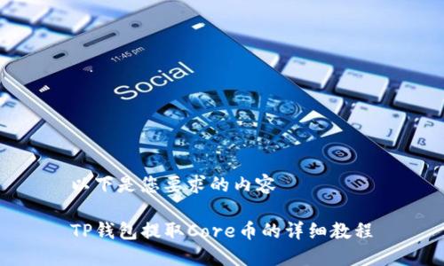 以下是您要求的内容

TP钱包提取Core币的详细教程