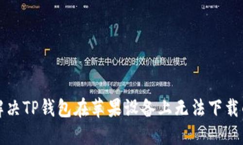 如何解决TP钱包在苹果设备上无法下载的问题