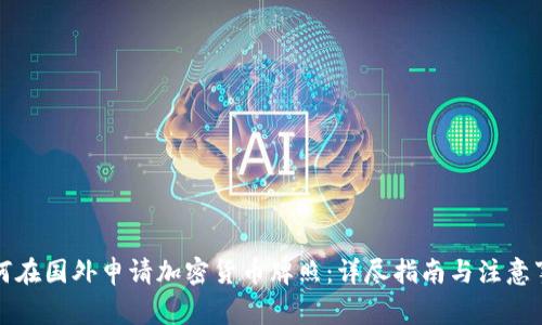 如何在国外申请加密货币牌照：详尽指南与注意事项