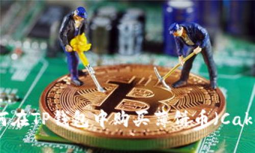 如何在TP钱包中购买薄饼币（Cake）？