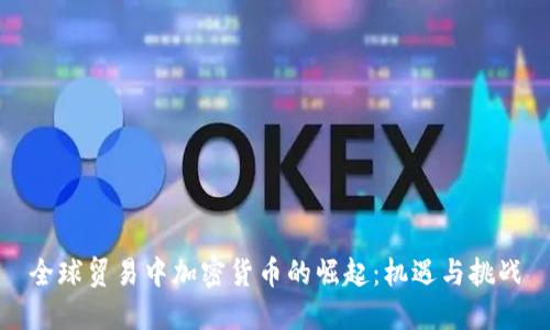 全球贸易中加密货币的崛起：机遇与挑战
