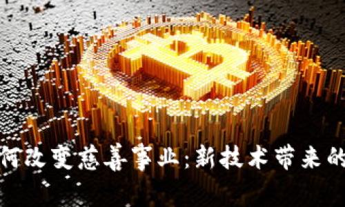 加密货币如何改变慈善事业：新技术带来的机遇与挑战