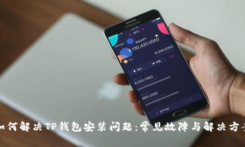 如何解决TP钱包安装问题：常见故障与解决方案