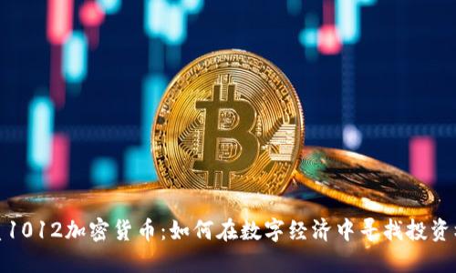 优质1012加密货币：如何在数字经济中寻找投资机会