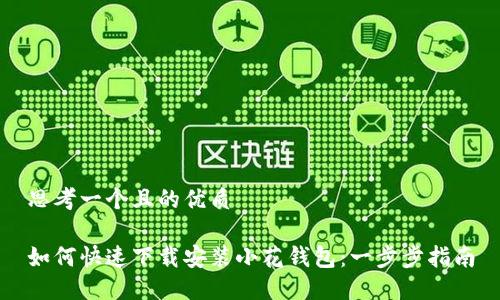 思考一个且的优质

如何快速下载安装小花钱包：一步步指南