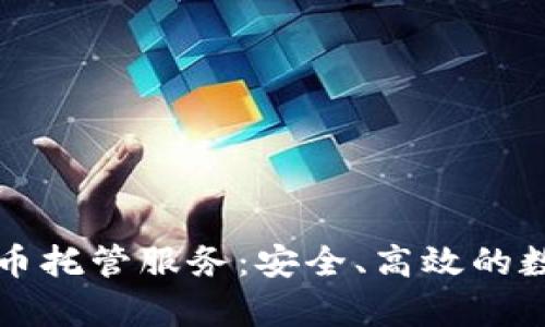 富达投资加密货币托管服务：安全、高效的数字资产管理方案