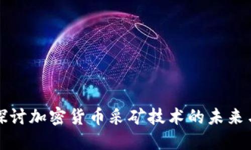 深入探讨加密货币采矿技术的未来与挑战
