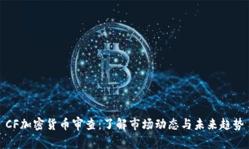 CF加密货币审查：了解市场动态与未来趋势