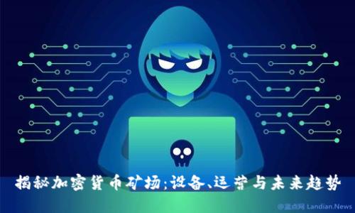 揭秘加密货币矿场：设备、运营与未来趋势