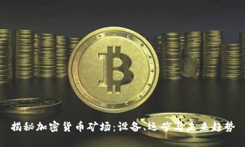 揭秘加密货币矿场：设备、运营与未来趋势