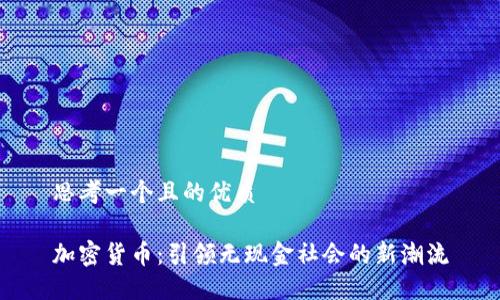 思考一个且的优质

加密货币：引领无现金社会的新潮流