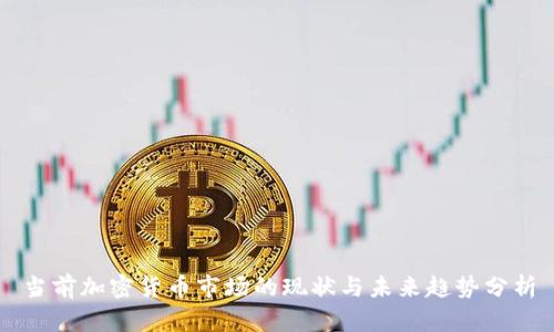 当前加密货币市场的现状与未来趋势分析