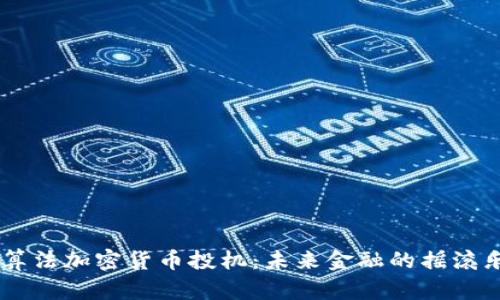 新算法加密货币投机：未来金融的摇滚乐手
