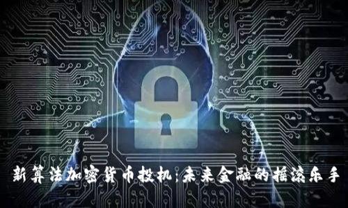 新算法加密货币投机：未来金融的摇滚乐手