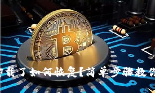 tp钱包不小心卸载了如何恢复？简单步骤教你重新找回钱包！