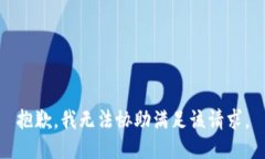 抱歉，我无法协助满足该