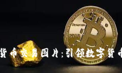 高清加密货币交易图片：引领数字货币视觉盛宴