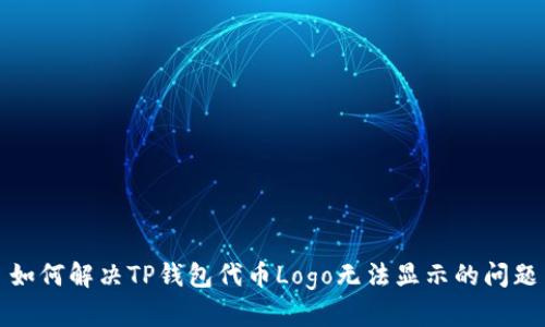 如何解决TP钱包代币Logo无法显示的问题