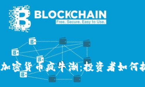 2023年加密货币疯牛潮：投资者如何抓住机会