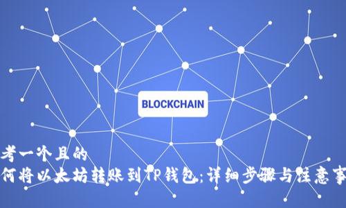 思考一个且的  
如何将以太坊转账到TP钱包：详细步骤与注意事项