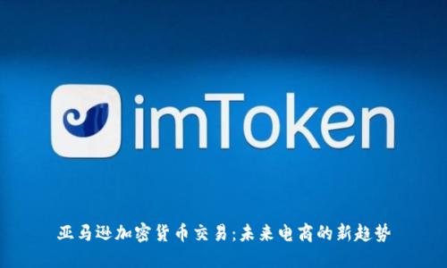 亚马逊加密货币交易：未来电商的新趋势