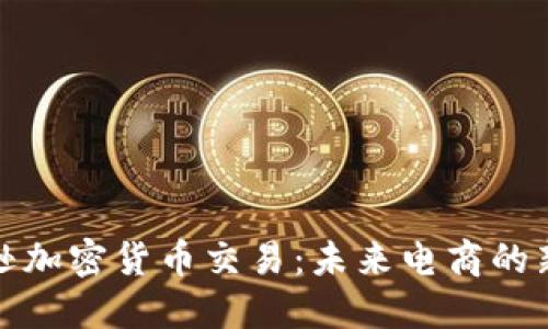 亚马逊加密货币交易：未来电商的新趋势