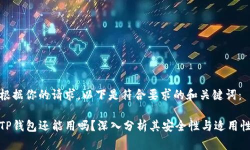 根据你的请求，以下是符合要求的和关键词：

TP钱包还能用吗？深入分析其安全性与适用性