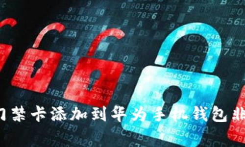 如何将门禁卡添加到华为手机钱包非常简单？
