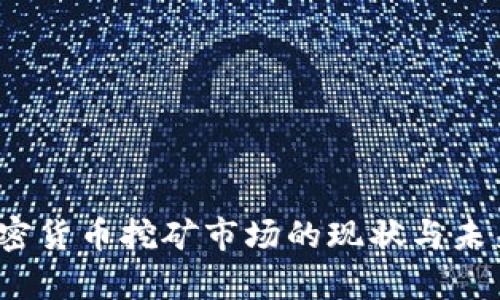 2023年加密货币挖矿市场的现状与未来趋势分析