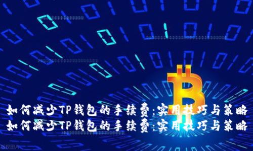 如何减少TP钱包的手续费：实用技巧与策略
如何减少TP钱包的手续费：实用技巧与策略