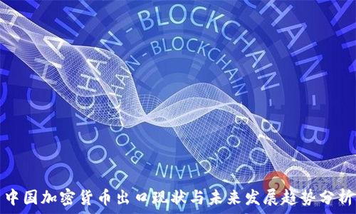  
中国加密货币出口现状与未来发展趋势分析