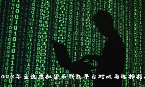 2023年主流虚拟货币钱包平台对比与选择指南