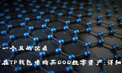 思考一个且的优质

如何在TP钱包中购买DOD数字资产：详细指南