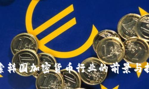 探索韩国加密货币行业的前景与挑战
