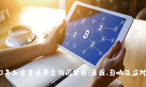 2023年加密货币平台倒闭分析：原因、影响及应对策略