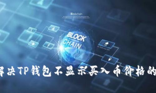 如何解决TP钱包不显示买入币价格的问题？