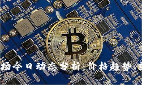 2023年加密货币市场今日动态分析：价格趋势、热门币种与重要新闻