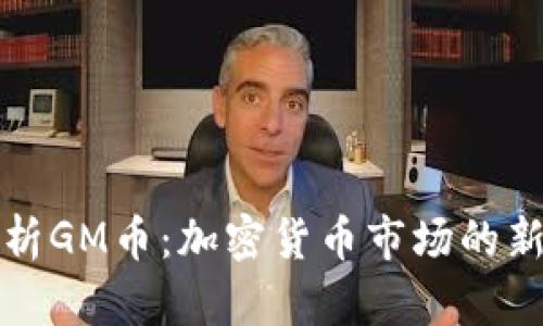 全面解析GM币：加密货币市场的新兴力量