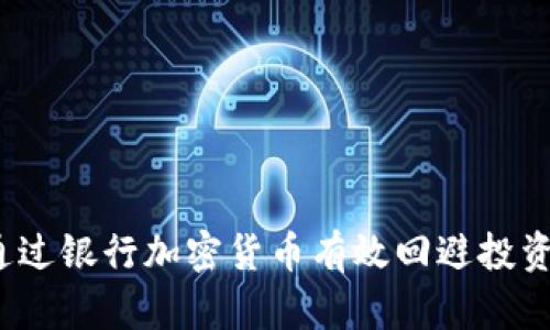 如何通过银行加密货币有效回避投资风险？