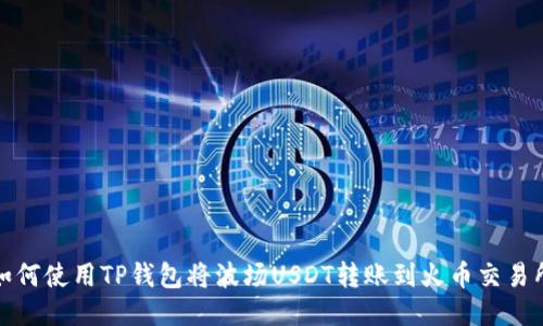 如何使用TP钱包将波场USDT转账到火币交易所
